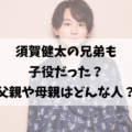 須賀健太の兄弟も子役だった？父親や母親はどんな人？