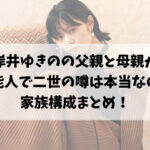 岸井ゆきのの父親と母親が芸能人で二世の噂は本当なの？家族構成まとめ！