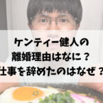 ケンティー健人の離婚理由はなに？仕事を辞めたのはなぜ？
