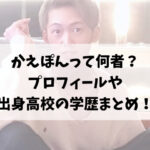 かえぽんって何者？プロフィールや出身高校の学歴まとめ！