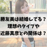 勝友美は結婚してる？理想のタイプや気になる近藤真彦との関係って？
