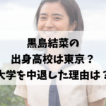 黒島結菜の出身高校は東京？大学を中退した理由は？