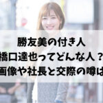 勝友美の付き人橋口達也ってどんな人？顔画像や社長と付き合っている噂は？